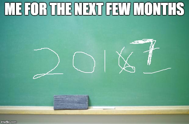 blank chalkboard | ME FOR THE NEXT FEW MONTHS | image tagged in blank chalkboard | made w/ Imgflip meme maker