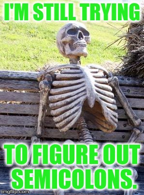 Waiting Skeleton Meme | I'M STILL TRYING; TO FIGURE OUT SEMICOLONS. | image tagged in memes,waiting skeleton | made w/ Imgflip meme maker