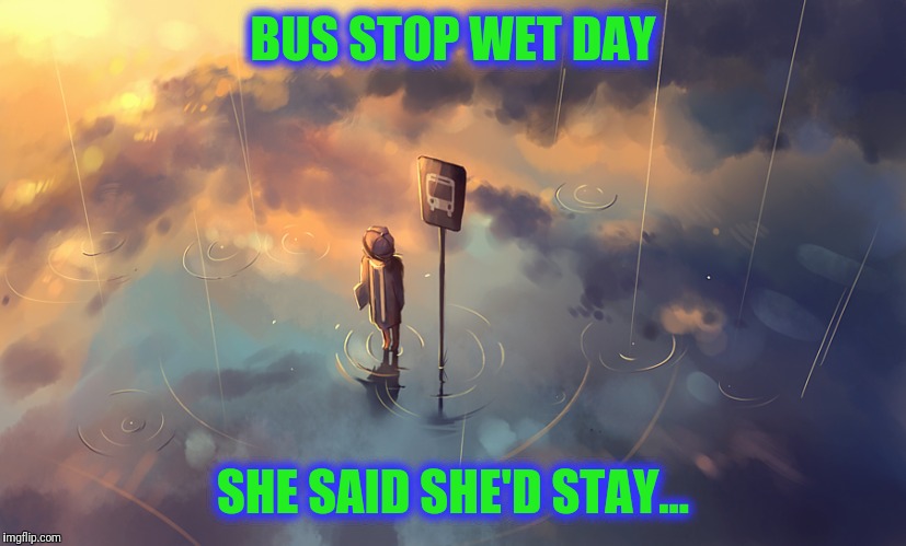 Where's My Umbrella? | BUS STOP WET DAY; SHE SAID SHE'D STAY... | image tagged in deviantart | made w/ Imgflip meme maker