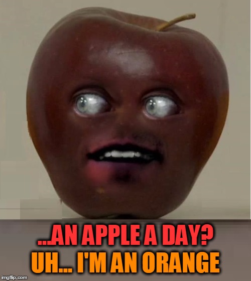 Did You Ever Consider the Apple? | ...AN APPLE A DAY? UH... I'M AN ORANGE | image tagged in an apple a day,keeps the doctor away,vince vance,apples and oranges,the apple of my eye,crabapples | made w/ Imgflip meme maker