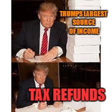 dope | TRUMPS LARGEST SOURCE OF INCOME; TAX REFUNDS | image tagged in dope | made w/ Imgflip meme maker