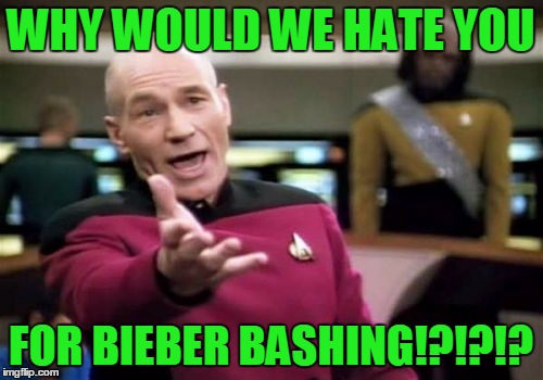 Picard Wtf Meme | WHY WOULD WE HATE YOU FOR BIEBER BASHING!?!?!? | image tagged in memes,picard wtf | made w/ Imgflip meme maker
