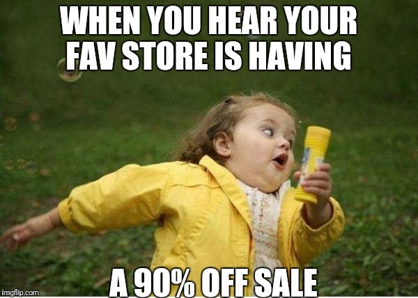 Chubby Bubbles Girl | WHEN YOU HEAR YOUR FAV STORE IS HAVING; A 90% OFF SALE | image tagged in memes,chubby bubbles girl | made w/ Imgflip meme maker