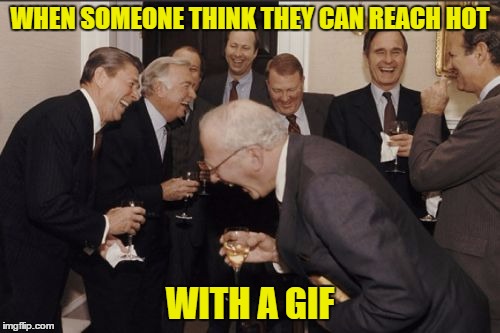 Imgflip at its best |  WHEN SOMEONE THINK THEY CAN REACH HOT; WITH A GIF | image tagged in memes,laughing men in suits,gifs | made w/ Imgflip meme maker