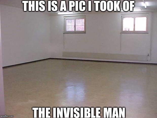 Empty Room | THIS IS A PIC I TOOK OF; THE INVISIBLE MAN | image tagged in empty room | made w/ Imgflip meme maker