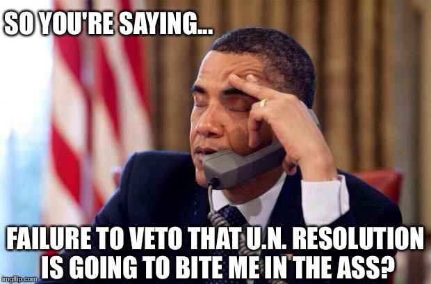 Congress is working hard to unravel eight years of bull shit! | SO YOU'RE SAYING... FAILURE TO VETO THAT U.N. RESOLUTION IS GOING TO BITE ME IN THE ASS? | image tagged in obama phone,united nations | made w/ Imgflip meme maker
