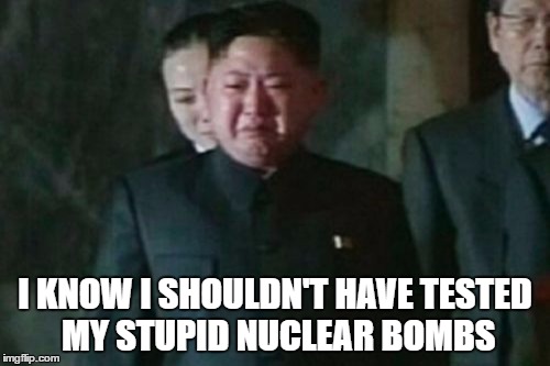 Kim Jong Un Sad Meme | I KNOW I SHOULDN'T HAVE TESTED MY STUPID NUCLEAR BOMBS | image tagged in memes,kim jong un sad | made w/ Imgflip meme maker