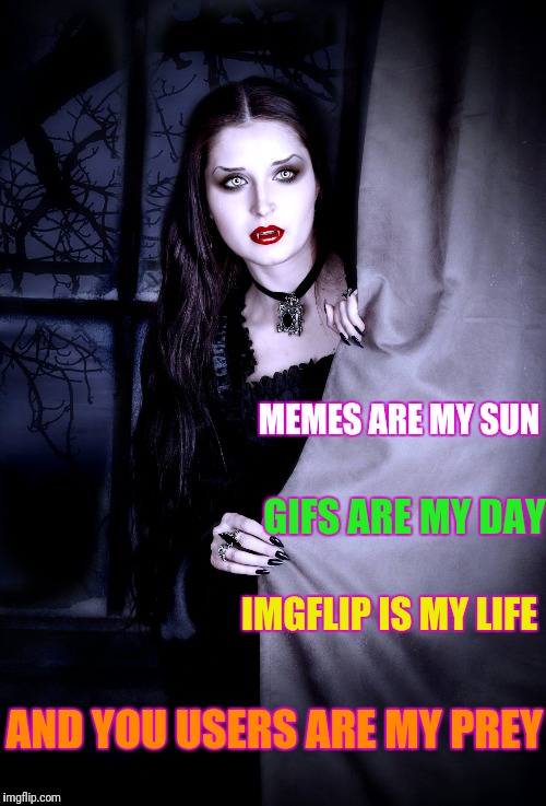 The Vampiress Of Imgflip (DeviantArt Week) | MEMES ARE MY SUN; GIFS ARE MY DAY; IMGFLIP IS MY LIFE; AND YOU USERS ARE MY PREY | image tagged in vampire,memes,deviantart week,deviantart | made w/ Imgflip meme maker