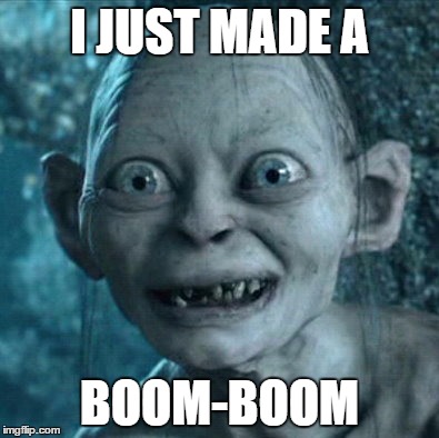 Gollum | I JUST MADE A; BOOM-BOOM | image tagged in memes,gollum | made w/ Imgflip meme maker