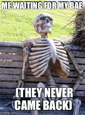 Waiting Skeleton Meme | ME WAITING FOR MY BAE; (THEY NEVER CAME BACK) | image tagged in memes,waiting skeleton | made w/ Imgflip meme maker