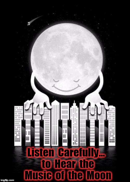 Moon Music | Listen  Carefully...  to  Hear  the  Music  of  the  Moon | image tagged in moon playing piano,vince vance,moon,the music of the night,fingers on the hands of the moon | made w/ Imgflip meme maker