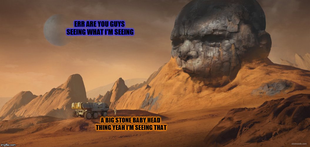 You guys seeing what I'm seeing (DeviantArt Week) | ERR ARE YOU GUYS SEEING WHAT I'M SEEING; A BIG STONE BABY HEAD THING YEAH I'M SEEING THAT | image tagged in deviantart week,space,mars,funny | made w/ Imgflip meme maker