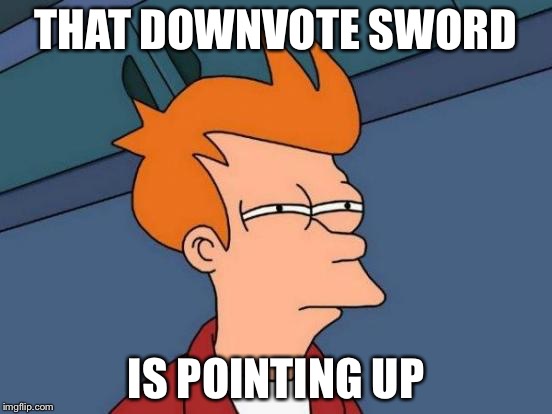 THAT DOWNVOTE SWORD IS POINTING UP | image tagged in memes,futurama fry | made w/ Imgflip meme maker