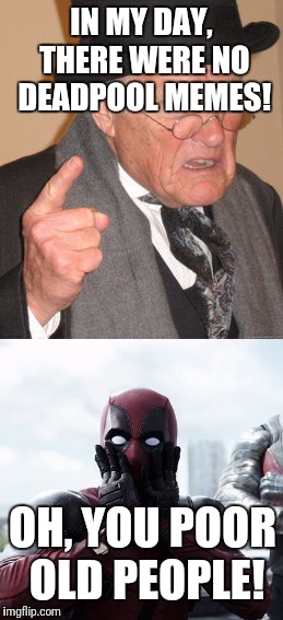 Twas a Sad Time for Superheroes | IN MY DAY, THERE WERE NO DEADPOOL MEMES! OH, YOU POOR OLD PEOPLE! | image tagged in deadpool,old man,back in my day | made w/ Imgflip meme maker