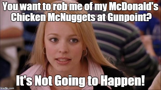 This story actually happened somewhere in New York City and the girl smacked the gun away from the boy | You want to rob me of my McDonald's Chicken McNuggets at Gunpoint? It's Not Going to Happen! | image tagged in memes,its not going to happen | made w/ Imgflip meme maker