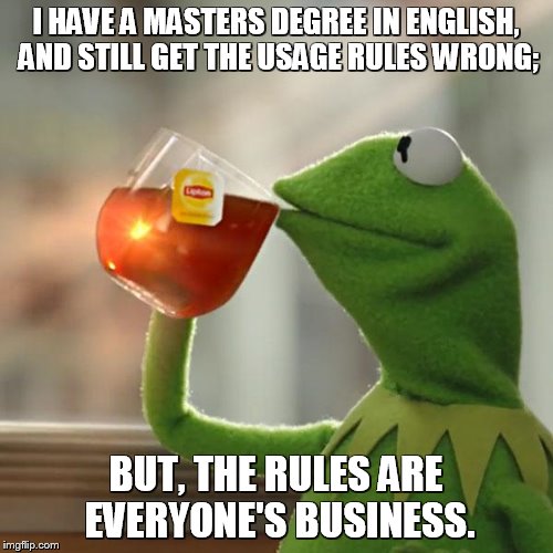 But That's None Of My Business Meme | I HAVE A MASTERS DEGREE IN ENGLISH, AND STILL GET THE USAGE RULES WRONG; BUT, THE RULES ARE EVERYONE'S BUSINESS. | image tagged in memes,but thats none of my business,kermit the frog | made w/ Imgflip meme maker