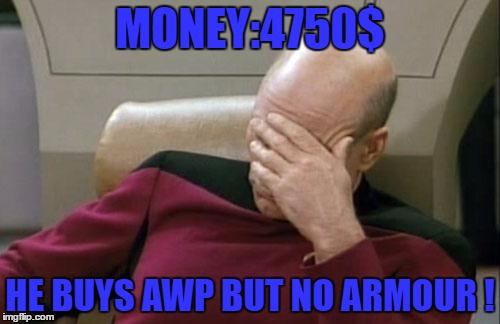 Captain Picard Facepalm Meme | MONEY:4750$; HE BUYS AWP BUT NO ARMOUR ! | image tagged in memes,captain picard facepalm | made w/ Imgflip meme maker