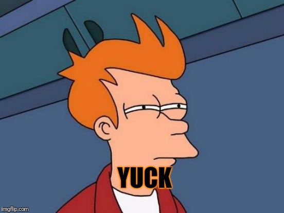 Futurama Fry Meme | YUCK | image tagged in memes,futurama fry | made w/ Imgflip meme maker