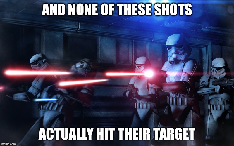 Stormtroopers shooting | AND NONE OF THESE SHOTS; ACTUALLY HIT THEIR TARGET | image tagged in stormtroopers shooting | made w/ Imgflip meme maker