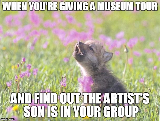 Baby Insanity Wolf | WHEN YOU'RE GIVING A MUSEUM TOUR; AND FIND OUT THE ARTIST'S SON IS IN YOUR GROUP | image tagged in memes,baby insanity wolf | made w/ Imgflip meme maker