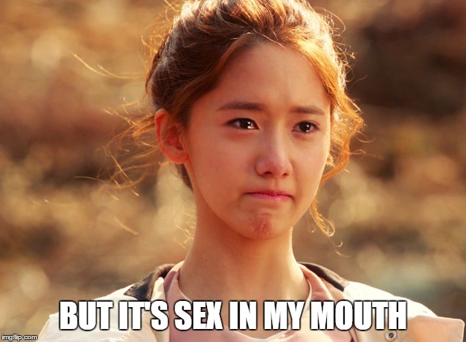 Yoona Crying | BUT IT'S SEX IN MY MOUTH | image tagged in yoona crying | made w/ Imgflip meme maker