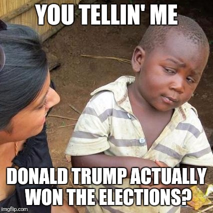 Seems suspicious | YOU TELLIN' ME; DONALD TRUMP ACTUALLY WON THE ELECTIONS? | image tagged in memes,third world skeptical kid | made w/ Imgflip meme maker