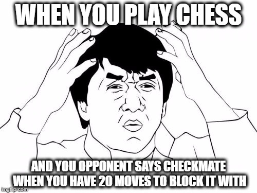 Jackie Chan WTF | WHEN YOU PLAY CHESS; AND YOU OPPONENT SAYS CHECKMATE WHEN YOU HAVE 20 MOVES TO BLOCK IT WITH | image tagged in memes,jackie chan wtf | made w/ Imgflip meme maker