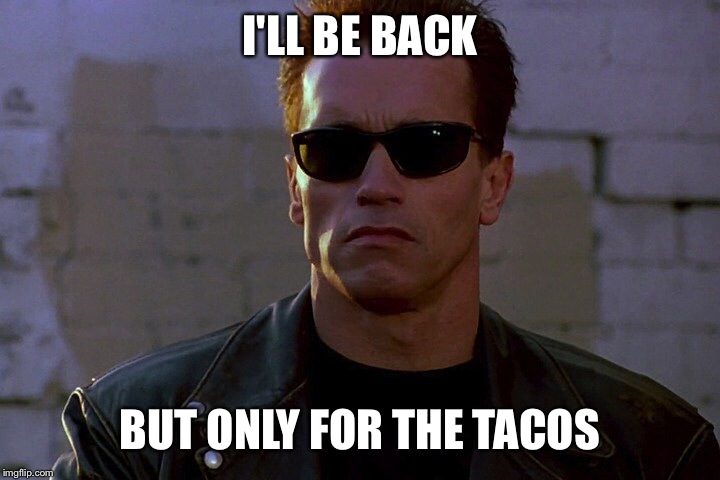I'LL BE BACK; BUT ONLY FOR THE TACOS | image tagged in arny | made w/ Imgflip meme maker