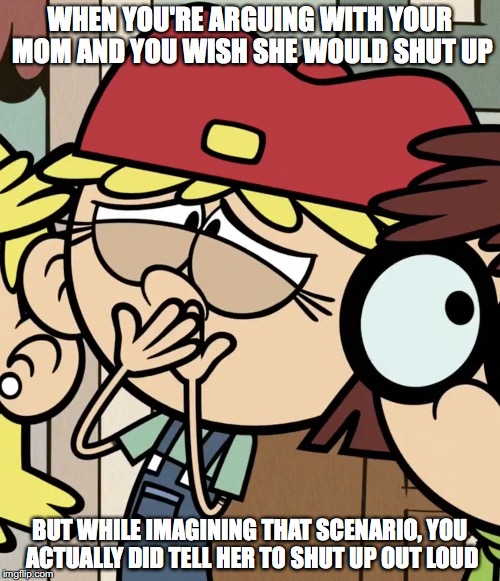 Life is like writing or drawing except there is no eraser | WHEN YOU'RE ARGUING WITH YOUR MOM AND YOU WISH SHE WOULD SHUT UP; BUT WHILE IMAGINING THAT SCENARIO, YOU ACTUALLY DID TELL HER TO SHUT UP OUT LOUD | image tagged in regretful lana,the loud house,mom,arguement,sorry | made w/ Imgflip meme maker