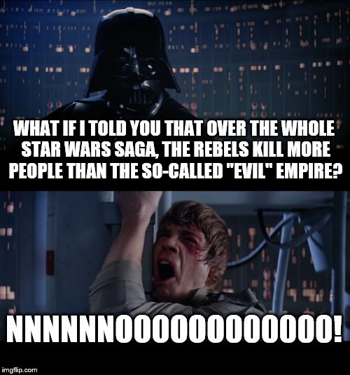 Star Wars No Meme | WHAT IF I TOLD YOU THAT OVER THE WHOLE STAR WARS SAGA, THE REBELS KILL MORE PEOPLE THAN THE SO-CALLED "EVIL" EMPIRE? NNNNNNOOOOOO000000! | image tagged in memes,star wars no | made w/ Imgflip meme maker