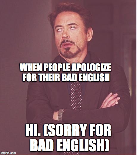 Face You Make Robert Downey Jr Meme | WHEN PEOPLE APOLOGIZE FOR THEIR BAD ENGLISH; HI. (SORRY FOR BAD ENGLISH) | image tagged in memes,face you make robert downey jr | made w/ Imgflip meme maker