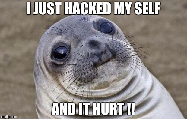 Awkward Moment Sealion | I JUST HACKED MY SELF; AND IT HURT !! | image tagged in memes,awkward moment sealion | made w/ Imgflip meme maker