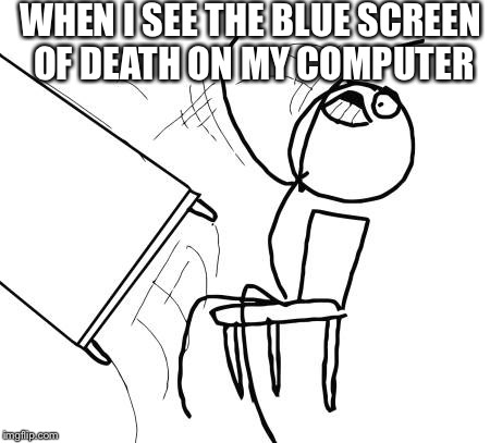 Table Flip Guy Meme | WHEN I SEE THE BLUE SCREEN OF DEATH ON MY COMPUTER | image tagged in memes,table flip guy | made w/ Imgflip meme maker
