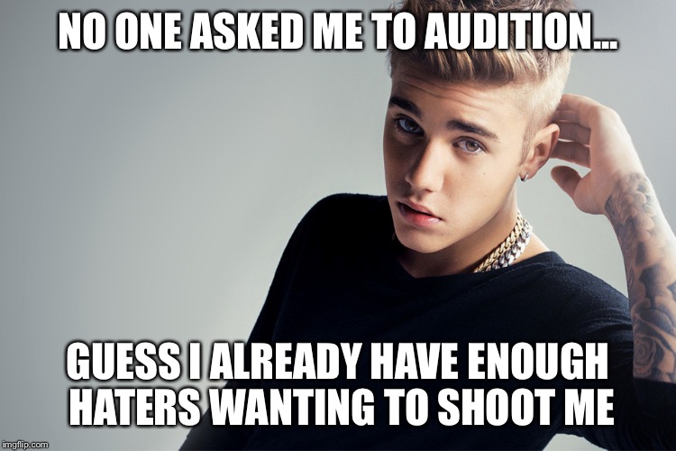 NO ONE ASKED ME TO AUDITION... GUESS I ALREADY HAVE ENOUGH HATERS WANTING TO SHOOT ME | image tagged in forget kayne pick me,justin bieber | made w/ Imgflip meme maker