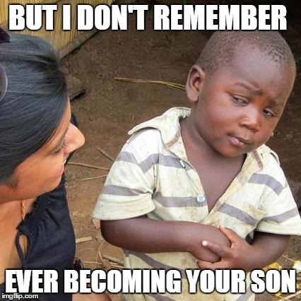 Third World Skeptical Kid Meme | BUT I DON'T REMEMBER; EVER BECOMING YOUR SON | image tagged in memes,third world skeptical kid | made w/ Imgflip meme maker