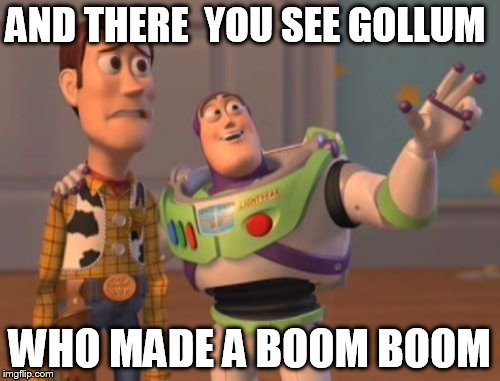 X, X Everywhere Meme | AND THERE  YOU SEE GOLLUM WHO MADE A BOOM BOOM | image tagged in memes,x x everywhere | made w/ Imgflip meme maker