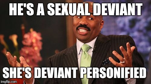 Steve Harvey Meme | HE'S A SEXUAL DEVIANT SHE'S DEVIANT PERSONIFIED | image tagged in memes,steve harvey | made w/ Imgflip meme maker