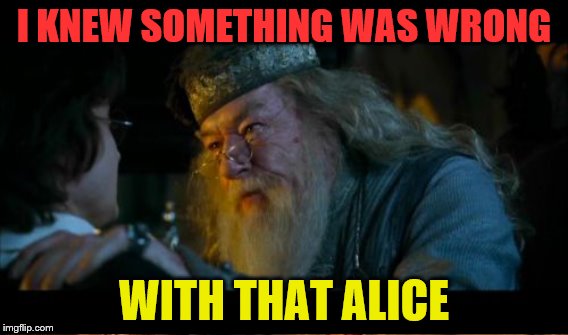 I KNEW SOMETHING WAS WRONG WITH THAT ALICE | made w/ Imgflip meme maker