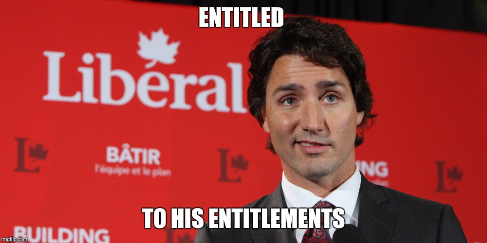 ENTITLED; TO HIS ENTITLEMENTS | image tagged in justin trudeau,libtard | made w/ Imgflip meme maker