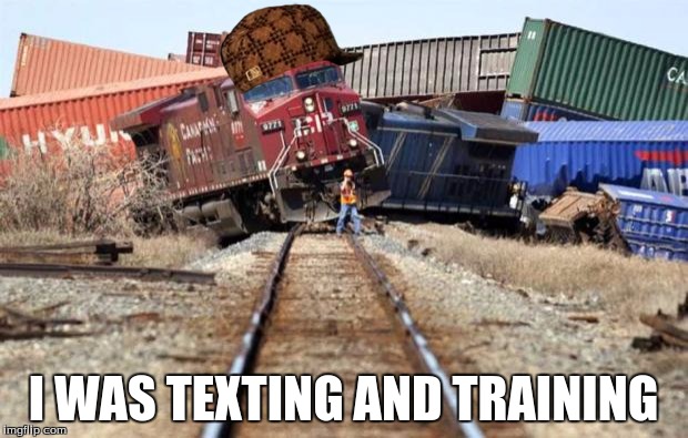 train wreck | I WAS TEXTING AND TRAINING | image tagged in train wreck,scumbag | made w/ Imgflip meme maker