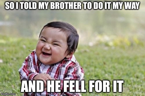 Evil Toddler | SO I TOLD MY BROTHER TO DO IT MY WAY; AND HE FELL FOR IT | image tagged in memes,evil toddler | made w/ Imgflip meme maker