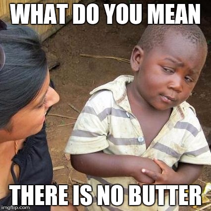 Third World Skeptical Kid | WHAT DO YOU MEAN; THERE IS NO BUTTER | image tagged in memes,third world skeptical kid | made w/ Imgflip meme maker