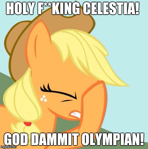 AJ face hoof | HOLY F**KING CELESTIA! GOD DAMMIT OLYMPIAN! | image tagged in aj face hoof | made w/ Imgflip meme maker