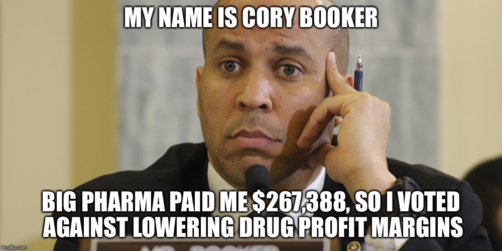 Cory Booker Shame | MY NAME IS CORY BOOKER; BIG PHARMA PAID ME $267,388, SO I VOTED AGAINST LOWERING DRUG PROFIT MARGINS | image tagged in cory booker shame | made w/ Imgflip meme maker