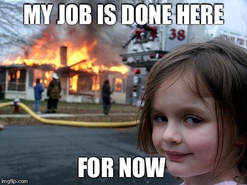 Disaster Girl Meme | MY JOB IS DONE HERE; FOR NOW | image tagged in memes,disaster girl | made w/ Imgflip meme maker