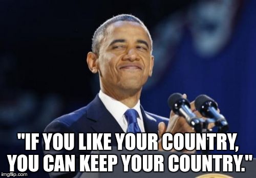 2nd Term Obama Meme | "IF YOU LIKE YOUR COUNTRY, YOU CAN KEEP YOUR COUNTRY." | image tagged in memes,2nd term obama | made w/ Imgflip meme maker
