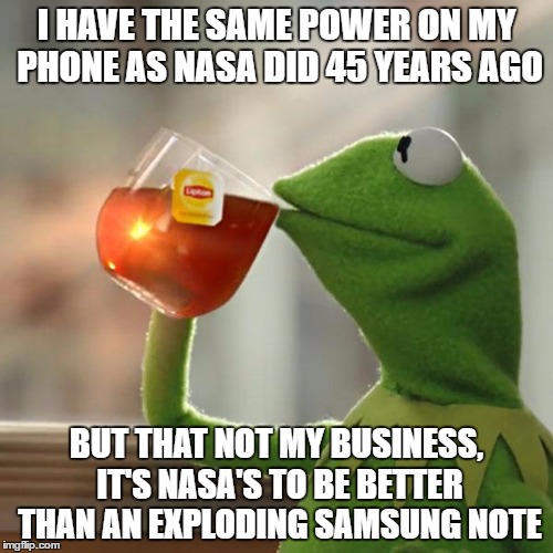 Why NASA is not going to the moon. | I HAVE THE SAME POWER ON MY PHONE AS NASA DID 45 YEARS AGO; BUT THAT NOT MY BUSINESS, IT'S NASA'S TO BE BETTER THAN AN EXPLODING SAMSUNG NOTE | image tagged in memes,but thats none of my business,kermit the frog | made w/ Imgflip meme maker