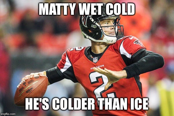 Matt Ryan | MATTY WET COLD; HE'S COLDER THAN ICE | image tagged in matt ryan | made w/ Imgflip meme maker