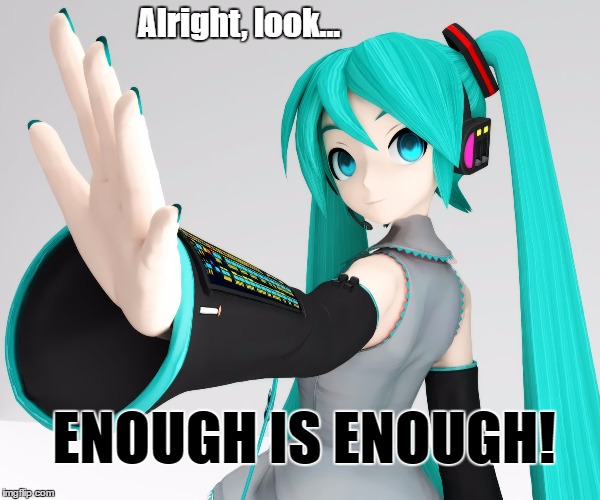 Enough is enough | Alright, look... ENOUGH IS ENOUGH! | image tagged in enough,miku,vocaloid | made w/ Imgflip meme maker