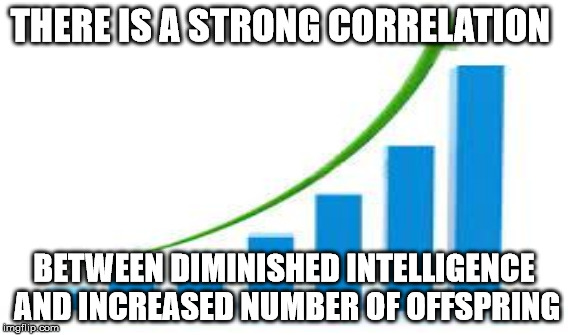 THERE IS A STRONG CORRELATION BETWEEN DIMINISHED INTELLIGENCE AND INCREASED NUMBER OF OFFSPRING | made w/ Imgflip meme maker